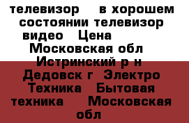 телевизор id в хорошем состоянии телевизор видео › Цена ­ 1 500 - Московская обл., Истринский р-н, Дедовск г. Электро-Техника » Бытовая техника   . Московская обл.